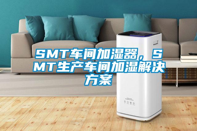 SMT車間加濕器，SMT生產車間加濕解決方案