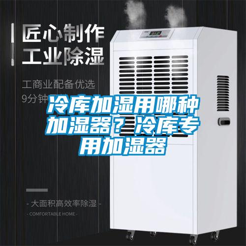 冷庫加濕用哪種加濕器？冷庫專用加濕器