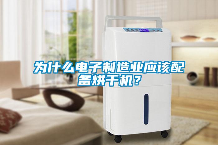 為什么電子制造業應該配備烘干機？