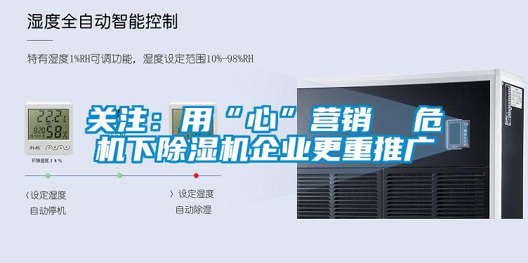 關注：用“心”營銷  危機下除濕機企業更重推廣