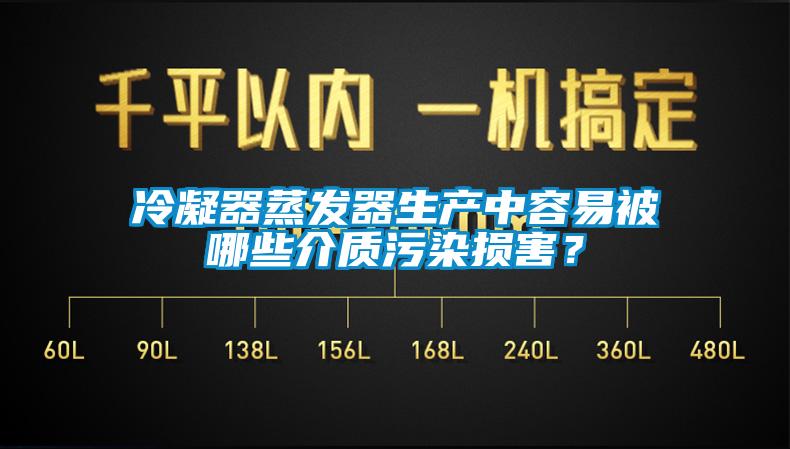 冷凝器蒸發器生產中容易被哪些介質污染損害？