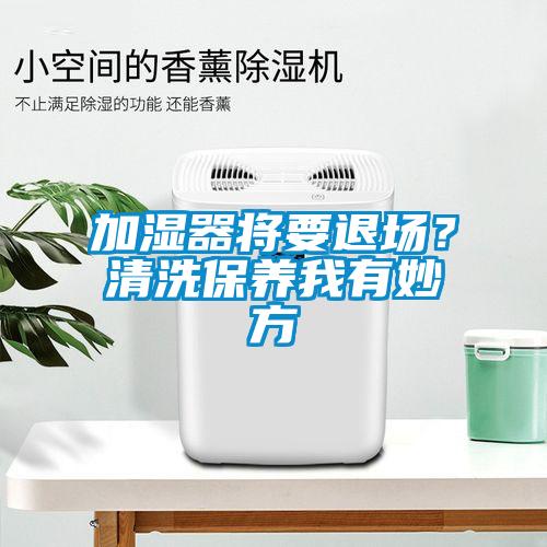 加濕器將要退場？清洗保養我有妙方