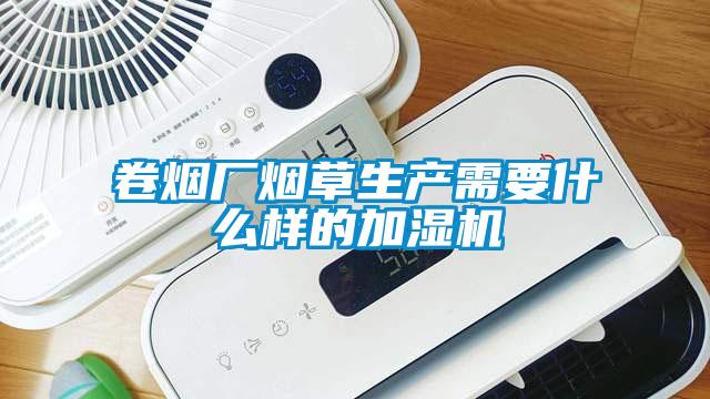 卷煙廠煙草生產需要什么樣的加濕機