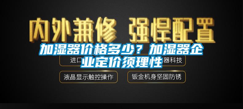 加濕器價格多少？加濕器企業定價須理性