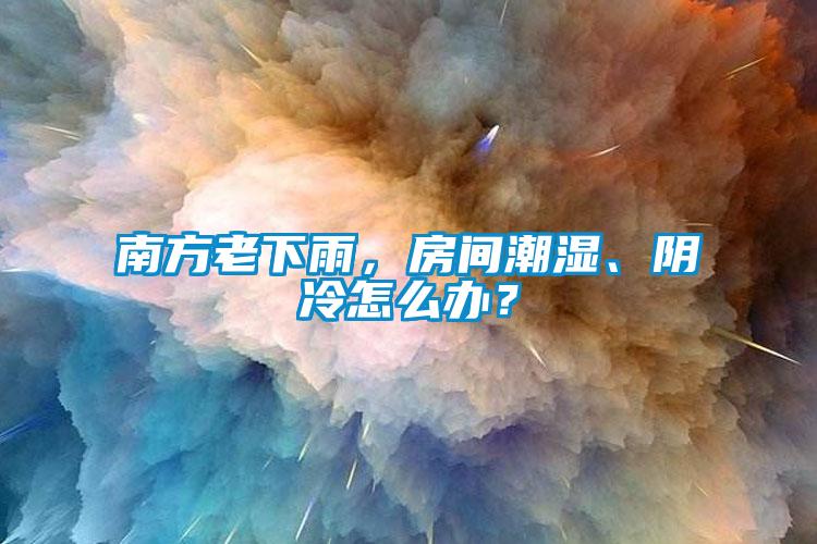 南方老下雨，房間潮濕、陰冷怎么辦？