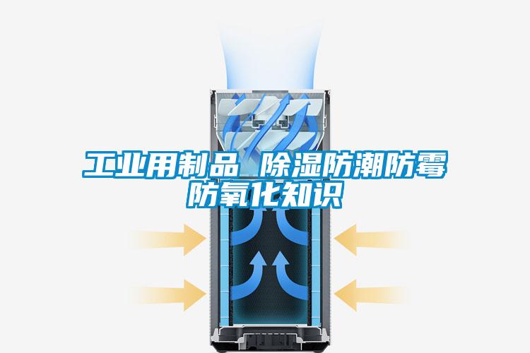 工業用制品 除濕防潮防霉防氧化知識