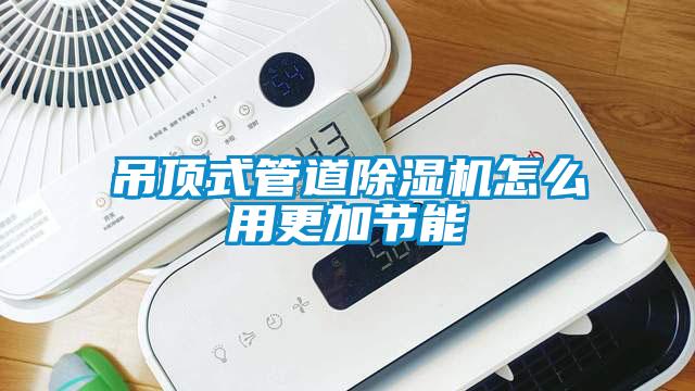 吊頂式管道除濕機怎么用更加節能