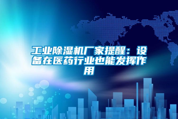 工業除濕機廠家提醒：設備在醫藥行業也能發揮作用