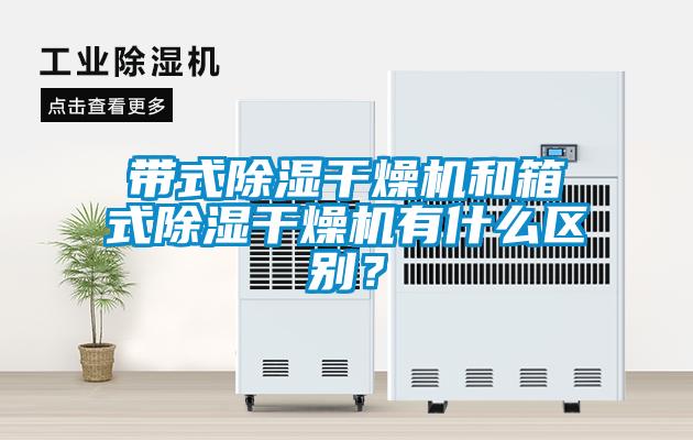 帶式除濕干燥機和箱式除濕干燥機有什么區別？