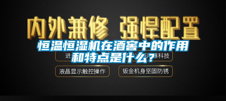 恒溫恒濕機在酒窖中的作用和特點是什么？