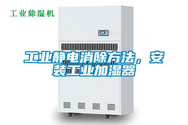 工業靜電消除方法，安裝工業加濕器