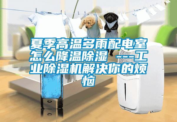 夏季高溫多雨配電室怎么降溫除濕 ---工業除濕機解決你的煩惱