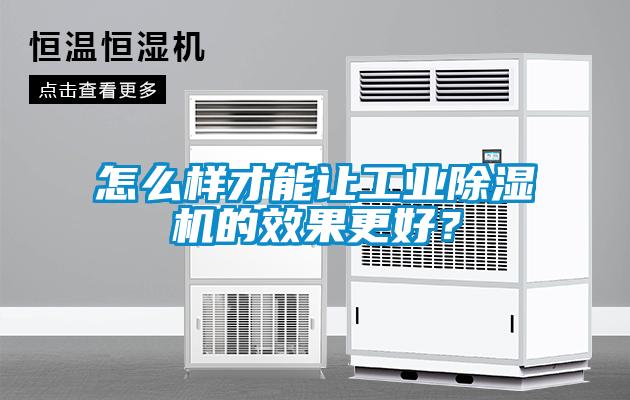 怎么樣才能讓工業除濕機的效果更好？