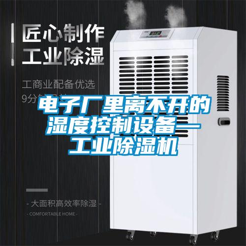 電子廠里離不開的濕度控制設備—工業除濕機