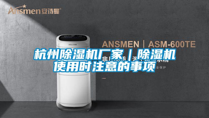 杭州除濕機廠家｜除濕機使用時注意的事項