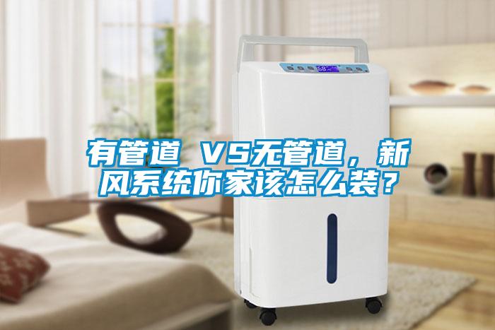 有管道 VS無管道，新風系統你家該怎么裝？