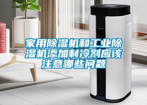 家用除濕機和工業除濕機添加制冷劑應該注意哪些問題