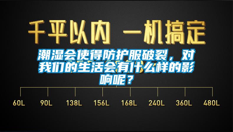 潮濕會使得防護服破裂，對我們的生活會有什么樣的影響呢？