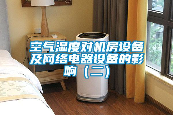 空氣濕度對機房設備及網絡電器設備的影響（二）