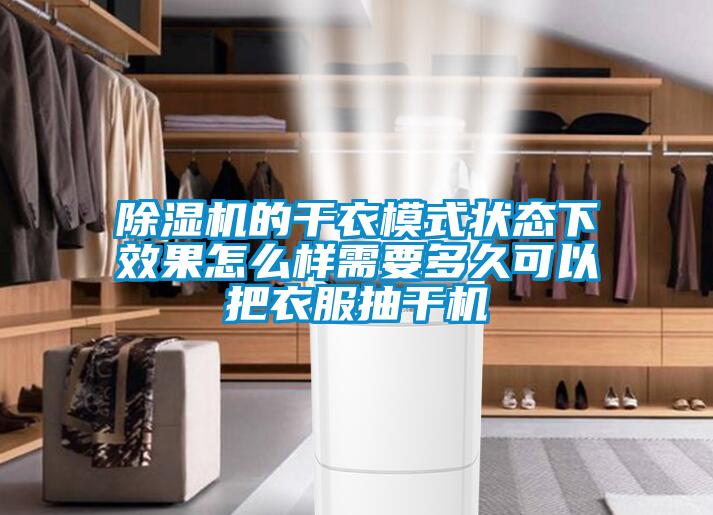 除濕機的干衣模式狀態下效果怎么樣需要多久可以把衣服抽干機