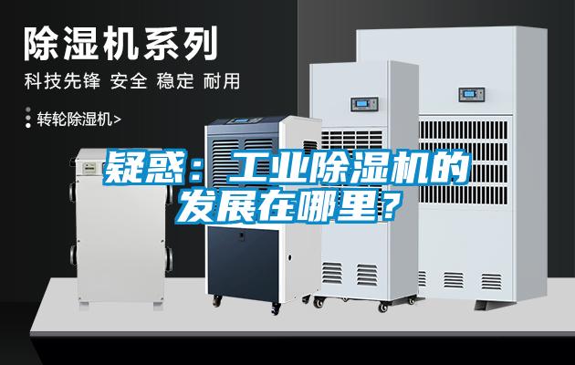 疑惑：工業除濕機的發展在哪里？