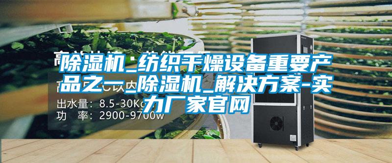 除濕機_紡織干燥設備重要產品之一_除濕機_解決方案-實力廠家官網