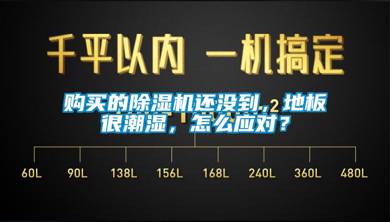 購買的除濕機還沒到，地板很潮濕，怎么應對？