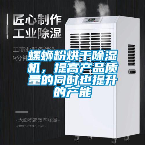 螺螄粉烘干除濕機，提高產品質量的同時也提升的產能