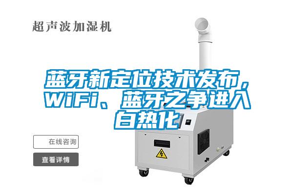 藍牙新定位技術發布，WiFi、藍牙之爭進入白熱化