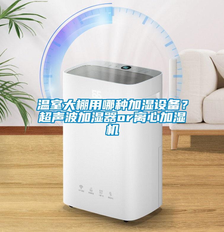 溫室大棚用哪種加濕設備？超聲波加濕器or離心加濕機