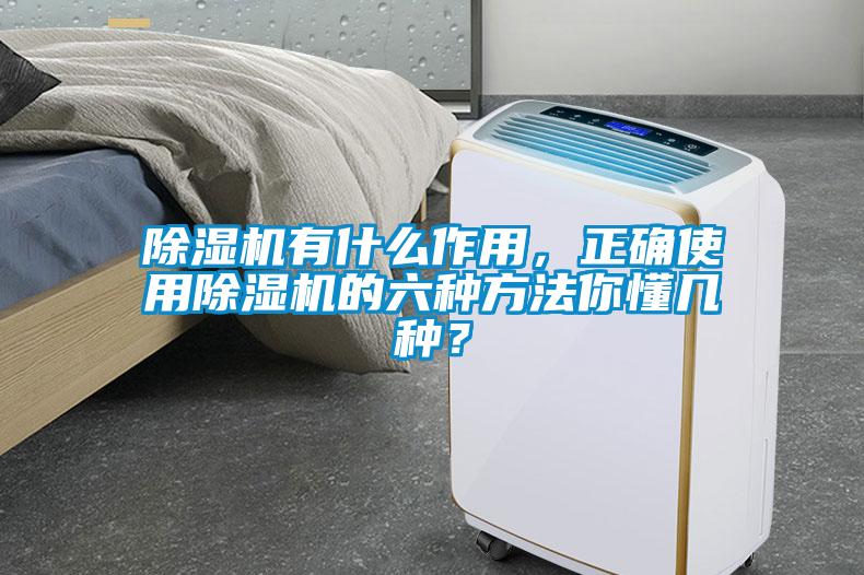 除濕機有什么作用，正確使用除濕機的六種方法你懂幾種？