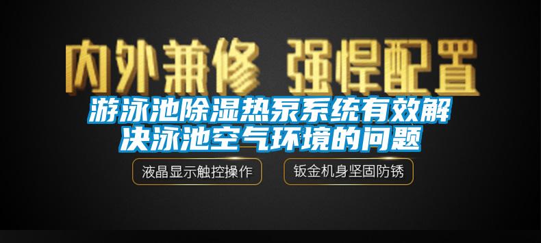 游泳池除濕熱泵系統有效解決泳池空氣環境的問題