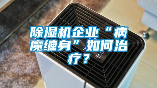 除濕機企業“病魔纏身”如何治療？