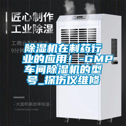 除濕機在制藥行業的應用！-GMP車間除濕機的型號_探傷儀維修