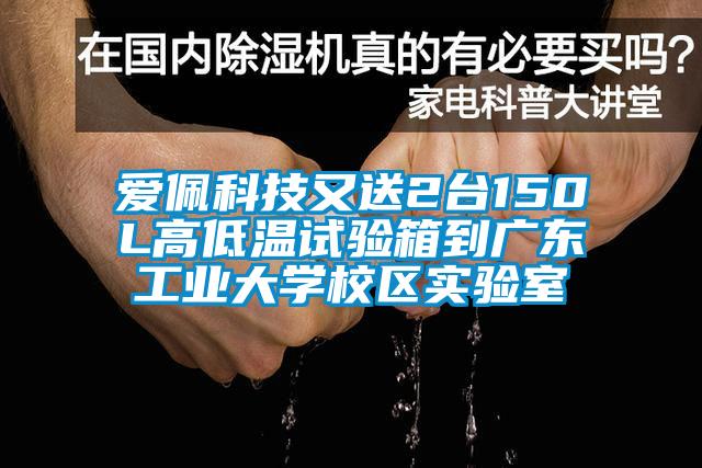 愛佩科技又送2臺150L高低溫試驗箱到廣東工業大學校區實驗室