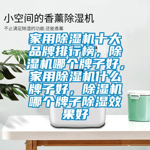 家用除濕機十大品牌排行榜，除濕機哪個牌子好，家用除濕機什么牌子好，除濕機哪個牌子除濕效果好