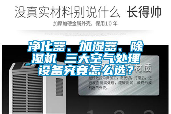 凈化器、加濕器、除濕機 三大空氣處理設備究竟怎么選？