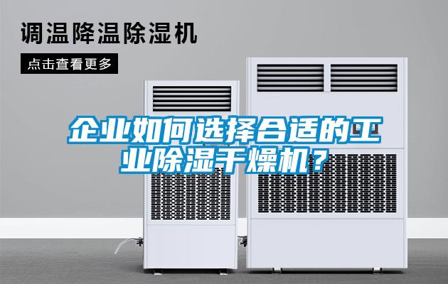 企業如何選擇合適的工業除濕干燥機？