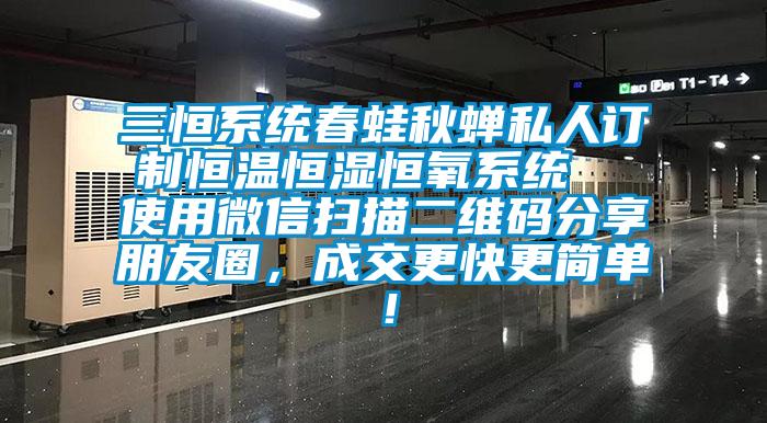 三恒系統春蛙秋蟬私人訂制恒溫恒濕恒氧系統  使用微信掃描二維碼分享朋友圈，成交更快更簡單！