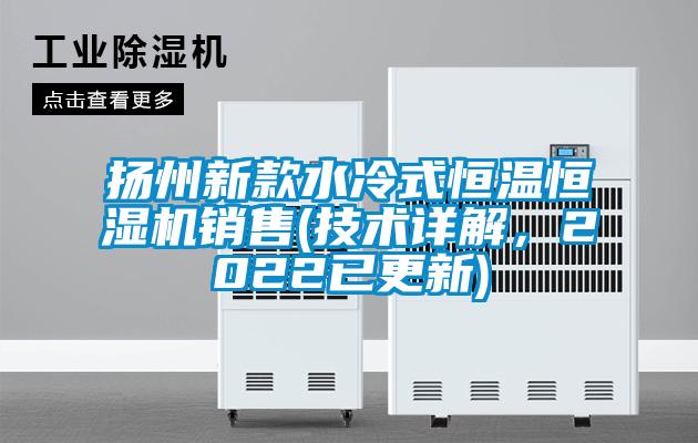 揚州新款水冷式恒溫恒濕機銷售(技術詳解，2022已更新)