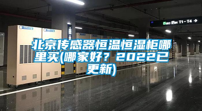 北京傳感器恒溫恒濕柜哪里買(哪家好？2022已更新)