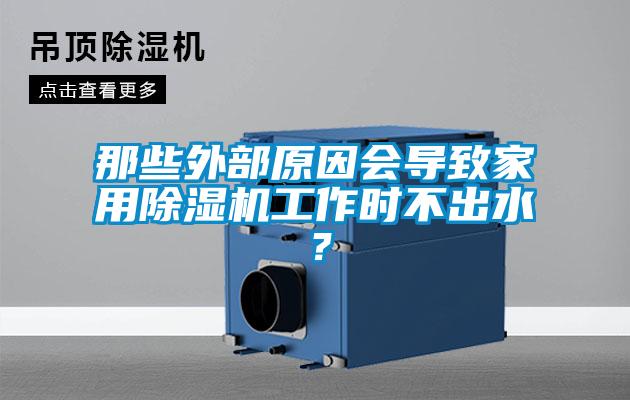 那些外部原因會導致家用除濕機工作時不出水？