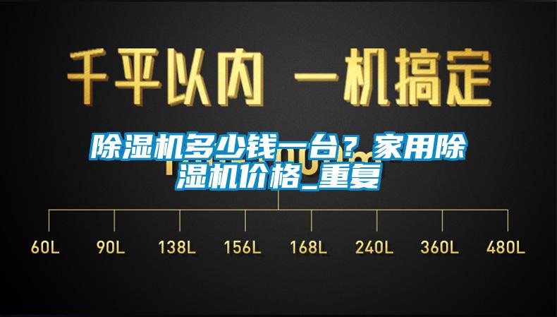 除濕機多少錢一臺？家用除濕機價格_重復