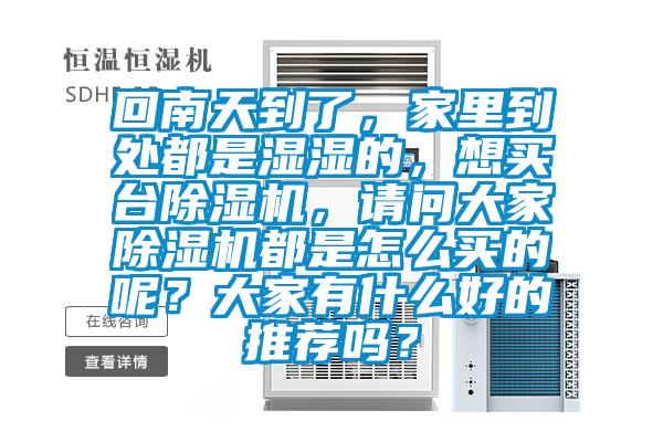 回南天到了，家里到處都是濕濕的，想買臺除濕機，請問大家除濕機都是怎么買的呢？大家有什么好的推薦嗎？