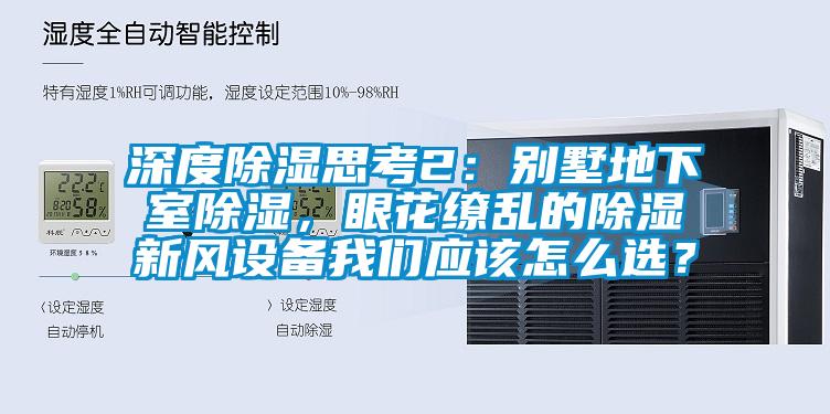 深度除濕思考2：別墅地下室除濕，眼花繚亂的除濕新風設備我們應該怎么選？