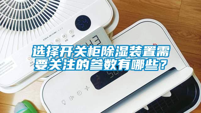 選擇開關柜除濕裝置需要關注的參數有哪些？