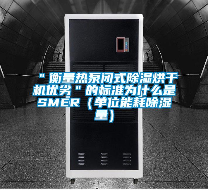 ＂衡量熱泵閉式除濕烘干機優劣＂的標準為什么是SMER（單位能耗除濕量）