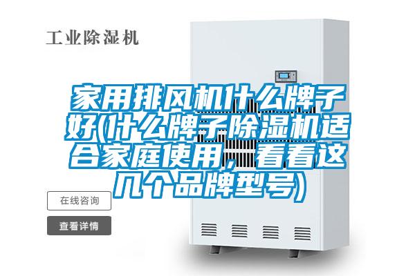 家用排風機什么牌子好(什么牌子除濕機適合家庭使用，看看這幾個品牌型號)