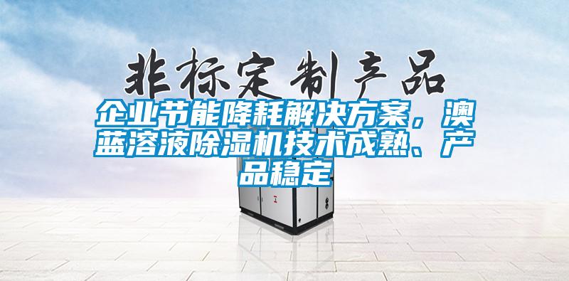 企業節能降耗解決方案，澳藍溶液除濕機技術成熟、產品穩定