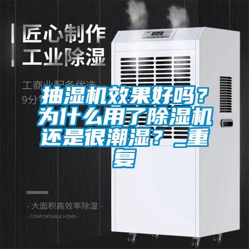 抽濕機效果好嗎？為什么用了除濕機還是很潮濕？_重復